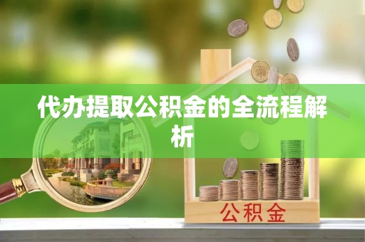 钦北代办提取公积金的全流程解析