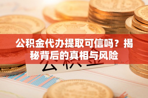 钦北公积金代办提取可信吗？揭秘背后的真相与风险