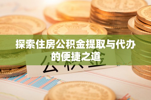 钦北探索住房公积金提取与代办的便捷之道