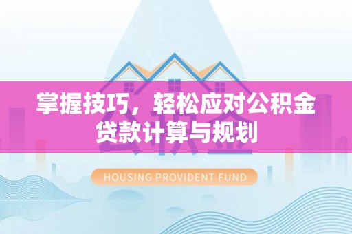 钦北掌握技巧，轻松应对公积金贷款计算与规划