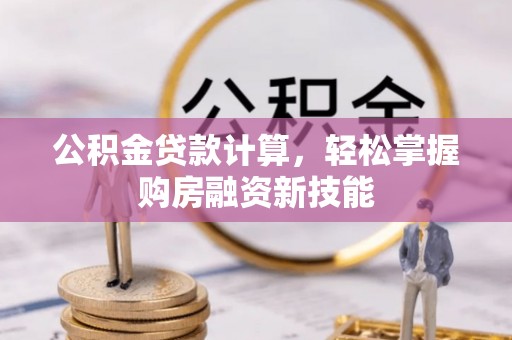 钦北公积金贷款计算，轻松掌握购房融资新技能