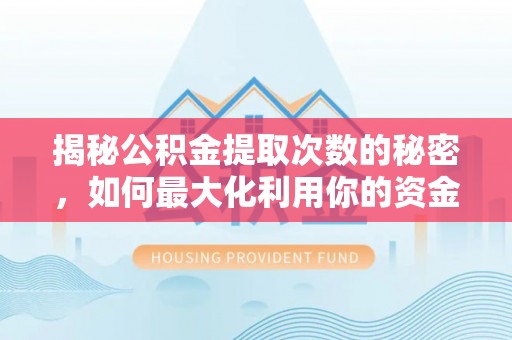 钦北揭秘公积金提取次数的秘密，如何最大化利用你的资金