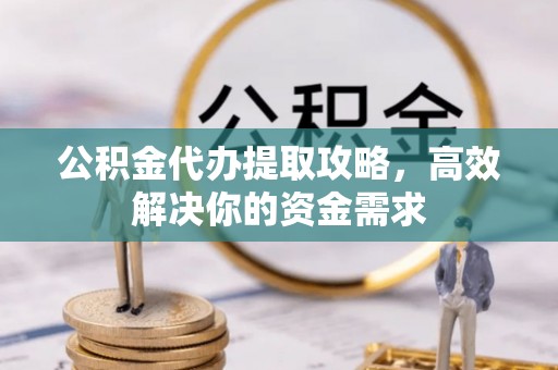 钦北公积金代办提取攻略，高效解决你的资金需求