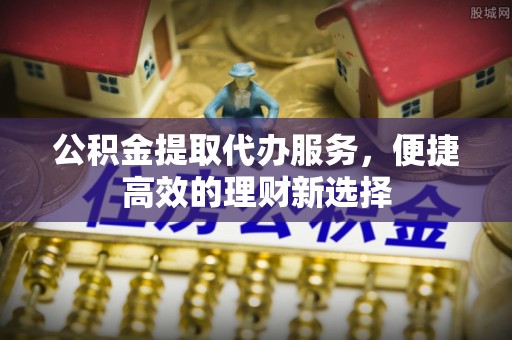 钦北公积金提取代办服务，便捷高效的理财新选择