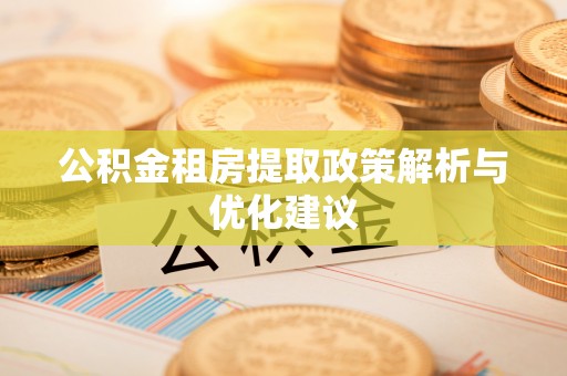 钦北公积金租房提取政策解析与优化建议