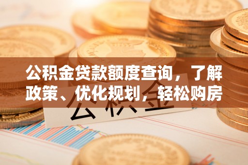 钦北公积金贷款额度查询，了解政策、优化规划，轻松购房不是梦