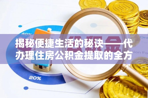 钦北揭秘便捷生活的秘诀——代办理住房公积金提取的全方位指南
