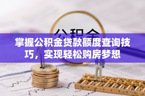 钦北掌握公积金贷款额度查询技巧，实现轻松购房梦想