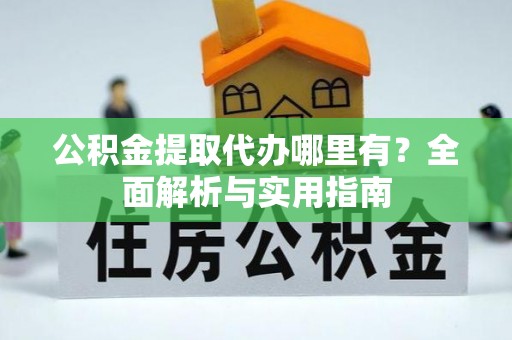 钦北公积金提取代办哪里有？全面解析与实用指南