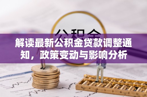 钦北解读最新公积金贷款调整通知，政策变动与影响分析