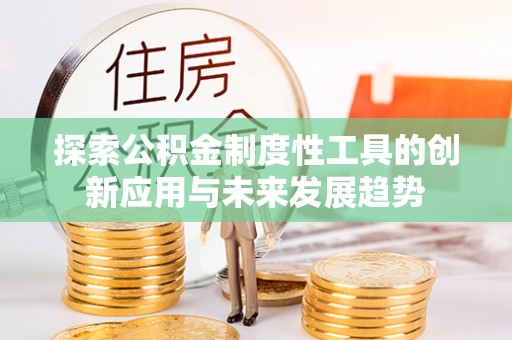 钦北探索公积金制度性工具的创新应用与未来发展趋势