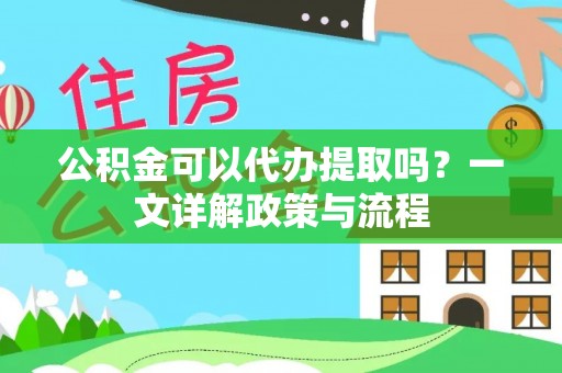 钦北公积金可以代办提取吗？一文详解政策与流程