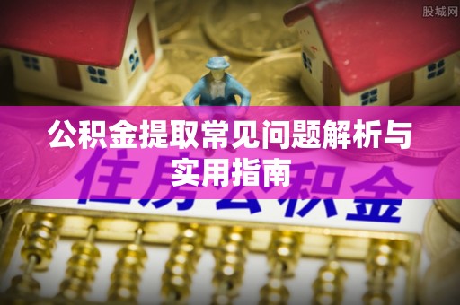 钦北公积金提取常见问题解析与实用指南