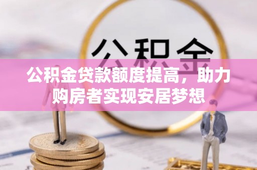 钦北公积金贷款额度提高，助力购房者实现安居梦想