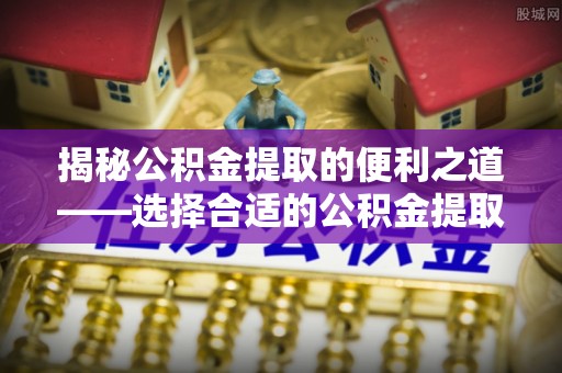 钦北揭秘公积金提取的便利之道——选择合适的公积金提取代办公司是关键