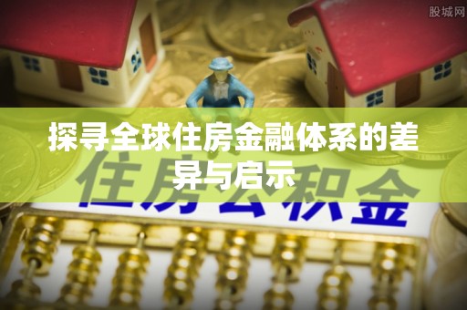 钦北探寻全球住房金融体系的差异与启示
