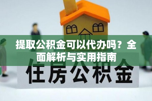 钦北提取公积金可以代办吗？全面解析与实用指南
