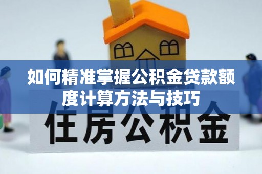 钦北如何精准掌握公积金贷款额度计算方法与技巧