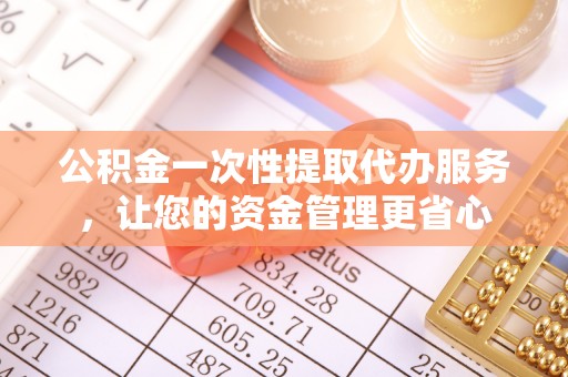 钦北公积金一次性提取代办服务，让您的资金管理更省心