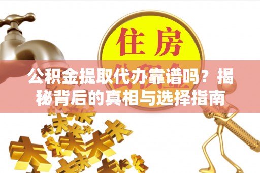 钦北公积金提取代办靠谱吗？揭秘背后的真相与选择指南