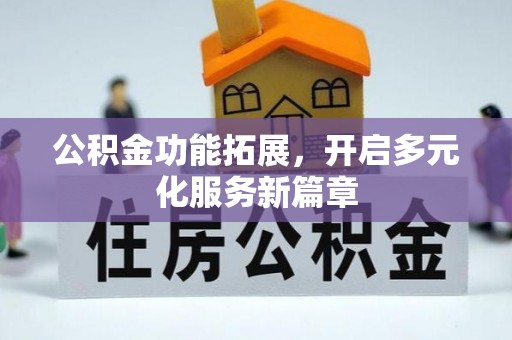 钦北公积金功能拓展，开启多元化服务新篇章