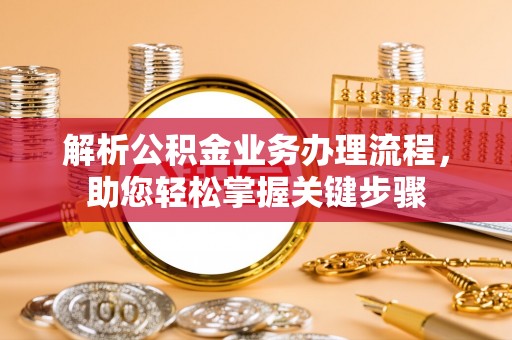 钦北解析公积金业务办理流程，助您轻松掌握关键步骤