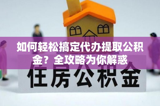 钦北如何轻松搞定代办提取公积金？全攻略为你解惑