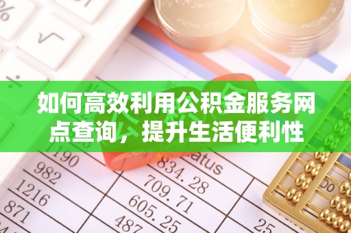 钦北如何高效利用公积金服务网点查询，提升生活便利性