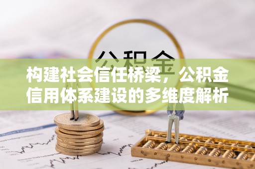 钦北构建社会信任桥梁，公积金信用体系建设的多维度解析