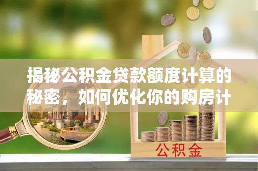 钦北揭秘公积金贷款额度计算的秘密，如何优化你的购房计划？