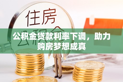 钦北公积金贷款利率下调，助力购房梦想成真