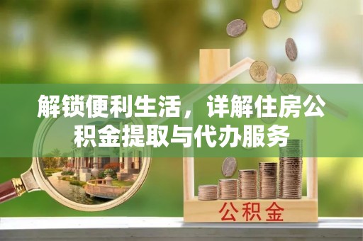 钦北解锁便利生活，详解住房公积金提取与代办服务