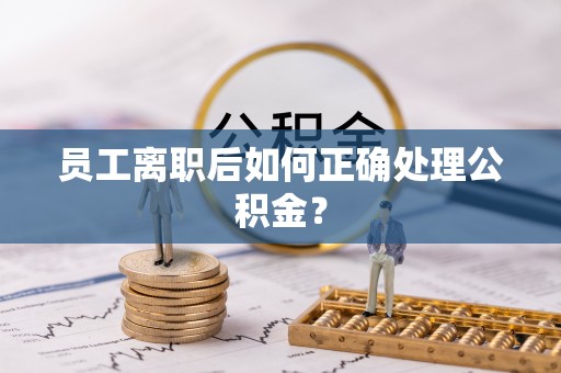 钦北员工离职后如何正确处理公积金？
