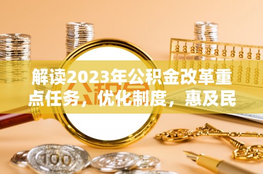 钦北解读2023年公积金改革重点任务，优化制度，惠及民生