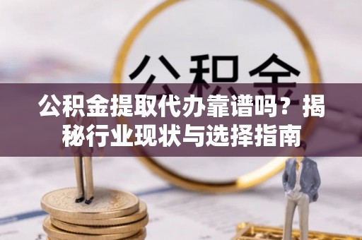 钦北公积金提取代办靠谱吗？揭秘行业现状与选择指南