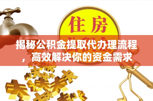 钦北揭秘公积金提取代办理流程，高效解决你的资金需求
