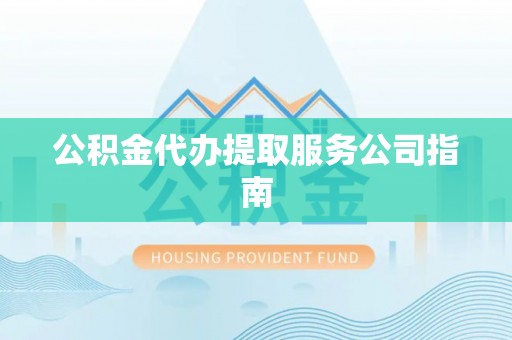 钦北公积金代办提取服务公司指南