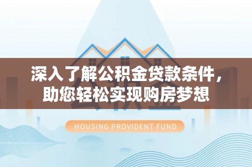 钦北深入了解公积金贷款条件，助您轻松实现购房梦想