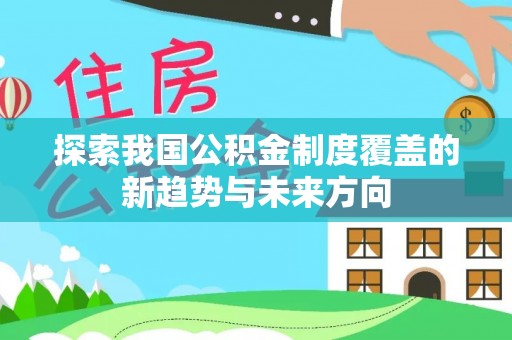 钦北探索我国公积金制度覆盖的新趋势与未来方向