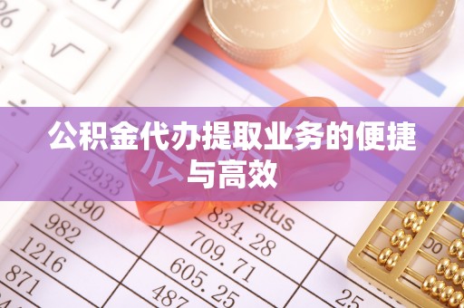 钦北公积金代办提取业务的便捷与高效