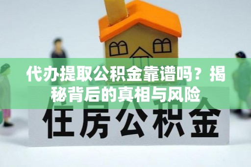钦北代办提取公积金靠谱吗？揭秘背后的真相与风险