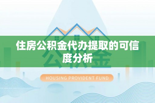 钦北住房公积金代办提取的可信度分析