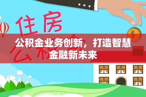 钦北公积金业务创新，打造智慧金融新未来