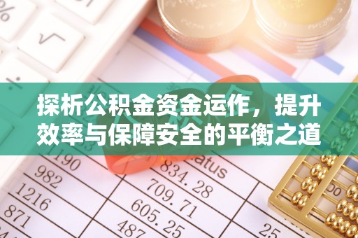 钦北探析公积金资金运作，提升效率与保障安全的平衡之道