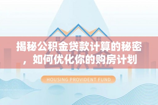 钦北揭秘公积金贷款计算的秘密，如何优化你的购房计划