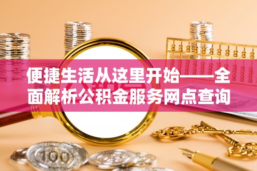 钦北便捷生活从这里开始——全面解析公积金服务网点查询与高效利用