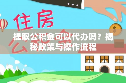 钦北提取公积金可以代办吗？揭秘政策与操作流程
