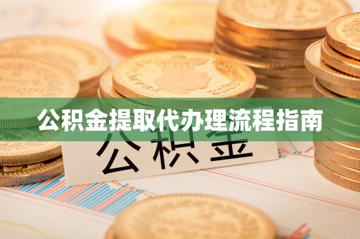 钦北公积金提取代办理流程指南