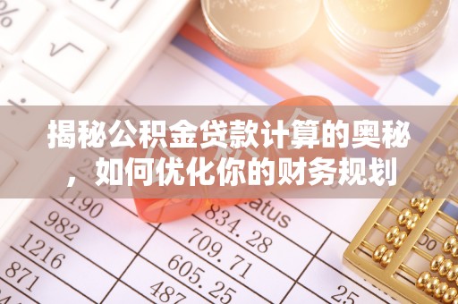 钦北揭秘公积金贷款计算的奥秘，如何优化你的财务规划