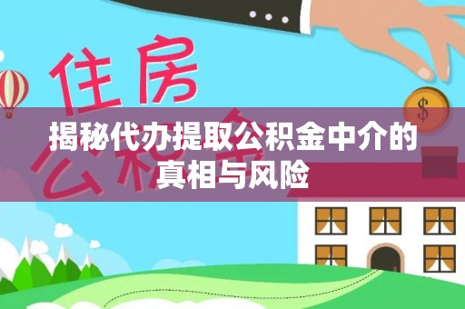 钦北揭秘代办提取公积金中介的真相与风险